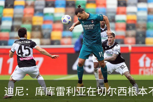 迪尼：库库雷利亚在切尔西根本不够好，他自己也是问题的一部分
